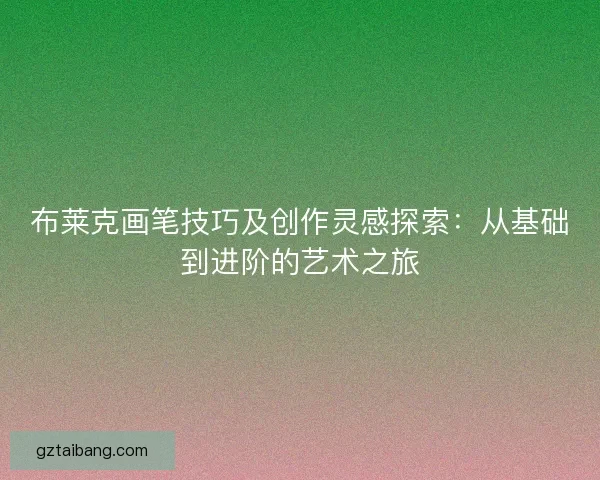 布莱克画笔技巧及创作灵感探索：从基础到进阶的艺术之旅