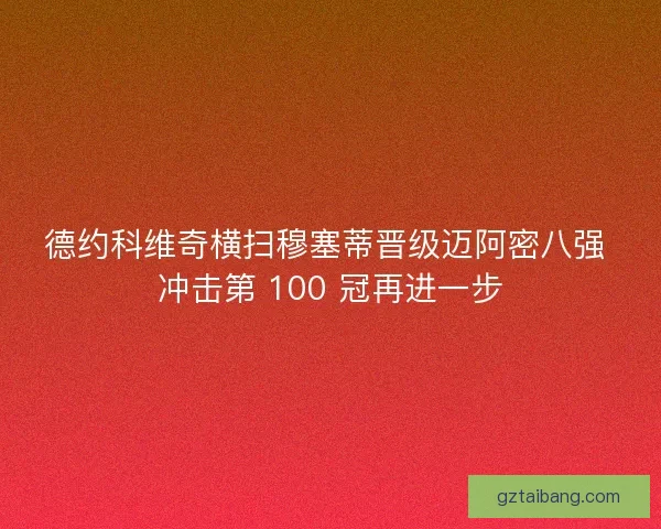 德约科维奇横扫穆塞蒂晋级迈阿密八强 冲击第 100 冠再进一步
